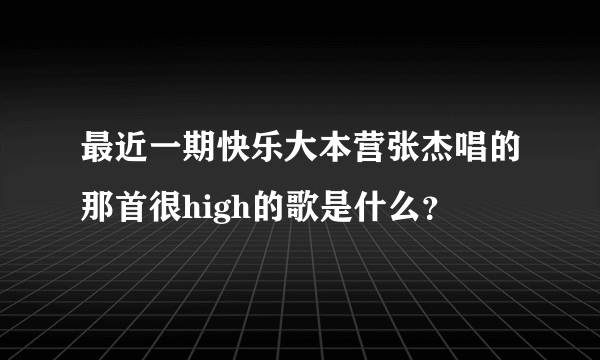 最近一期快乐大本营张杰唱的那首很high的歌是什么？