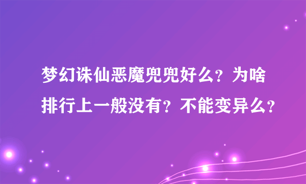 梦幻诛仙恶魔兜兜好么？为啥排行上一般没有？不能变异么？