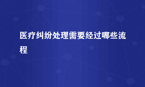 医疗纠纷处理需要经过哪些流程