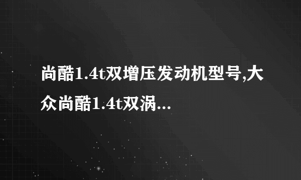 尚酷1.4t双增压发动机型号,大众尚酷1.4t双涡轮增压多少马力