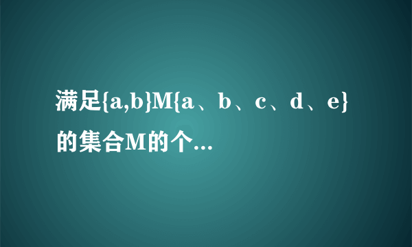 满足{a,b}M{a、b、c、d、e}的集合M的个数是(    ).