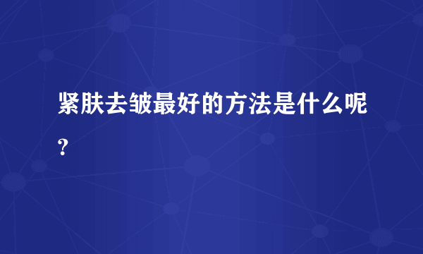 紧肤去皱最好的方法是什么呢？