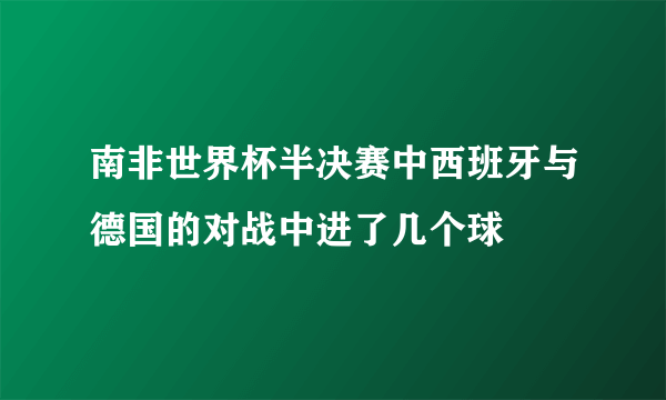 南非世界杯半决赛中西班牙与德国的对战中进了几个球