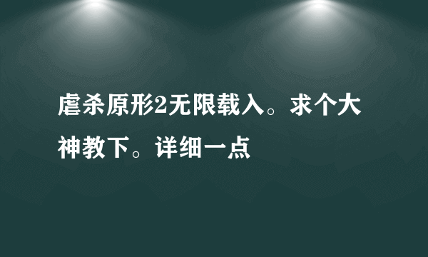 虐杀原形2无限载入。求个大神教下。详细一点