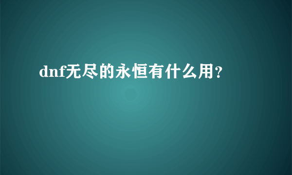 dnf无尽的永恒有什么用？