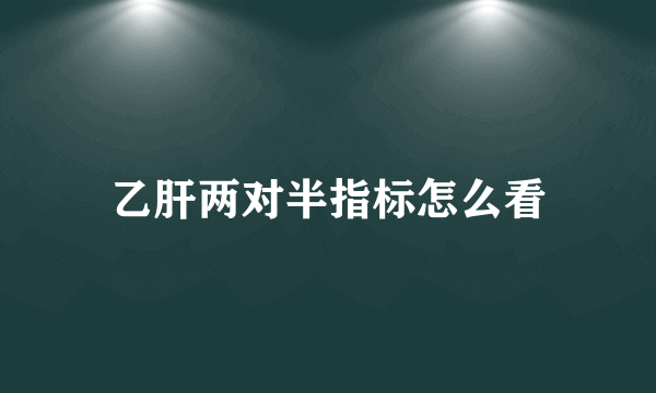 乙肝两对半指标怎么看