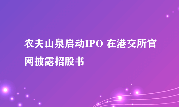 农夫山泉启动IPO 在港交所官网披露招股书