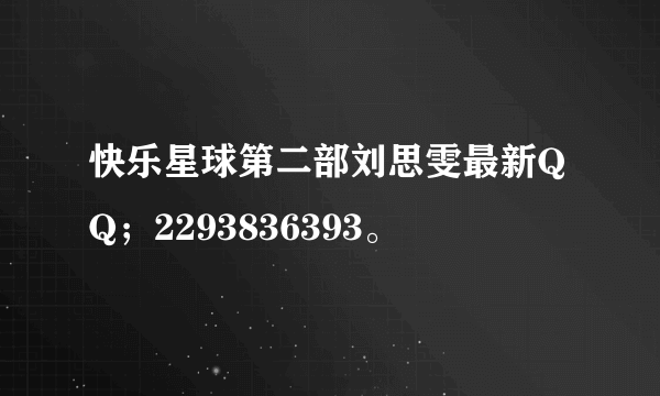 快乐星球第二部刘思雯最新QQ；2293836393。