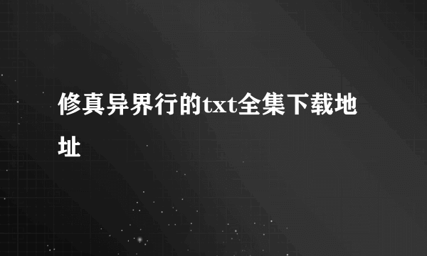 修真异界行的txt全集下载地址