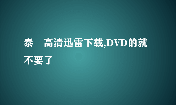 泰囧高清迅雷下载,DVD的就不要了