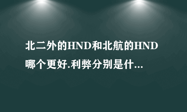 北二外的HND和北航的HND哪个更好.利弊分别是什么. 麻烦了解详情的人或学长学姐解答一下.感谢