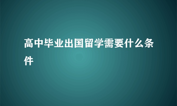 高中毕业出国留学需要什么条件