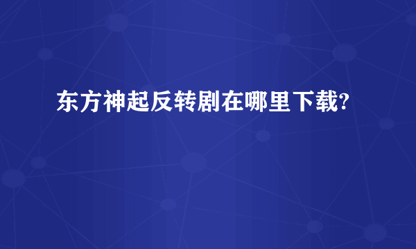 东方神起反转剧在哪里下载?