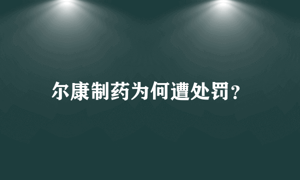 尔康制药为何遭处罚？