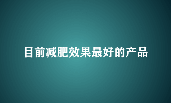 目前减肥效果最好的产品