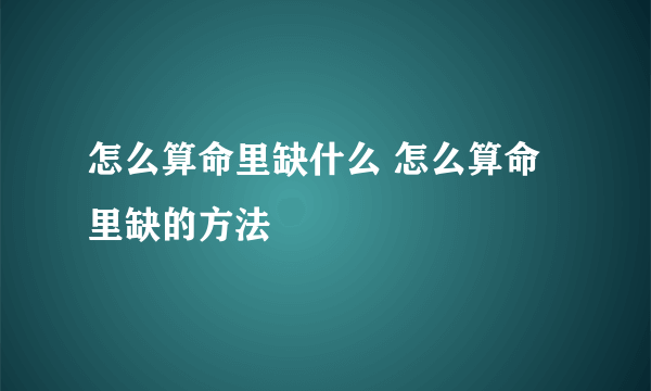 怎么算命里缺什么 怎么算命里缺的方法