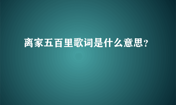 离家五百里歌词是什么意思？