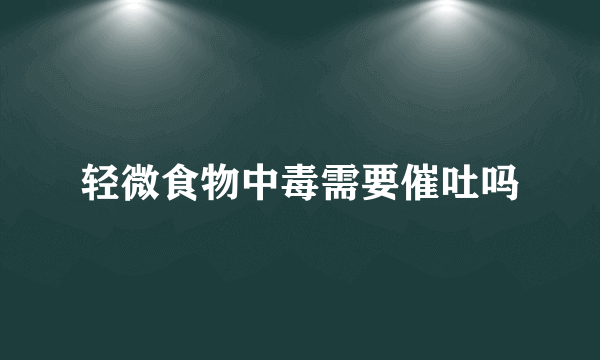 轻微食物中毒需要催吐吗