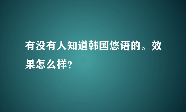 有没有人知道韩国悠语的。效果怎么样？