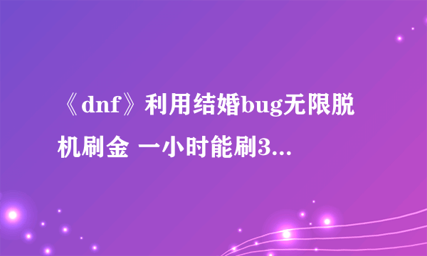 《dnf》利用结婚bug无限脱机刷金 一小时能刷3000万金币