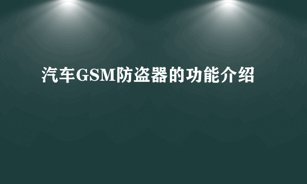 汽车GSM防盗器的功能介绍