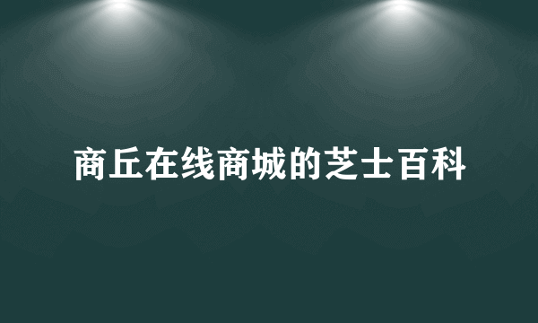 商丘在线商城的芝士百科