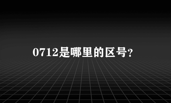 0712是哪里的区号？