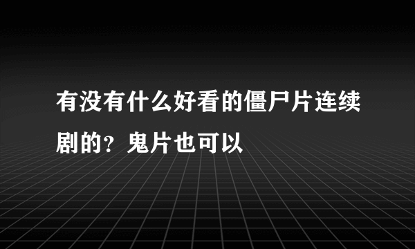 有没有什么好看的僵尸片连续剧的？鬼片也可以