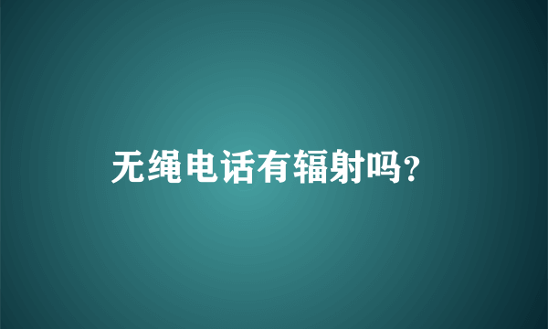 无绳电话有辐射吗？