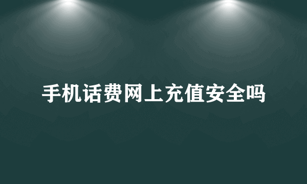 手机话费网上充值安全吗