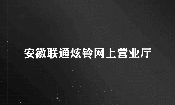 安徽联通炫铃网上营业厅