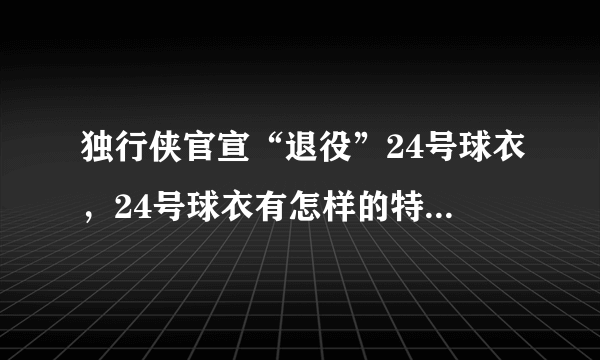 独行侠官宣“退役”24号球衣，24号球衣有怎样的特殊含义？