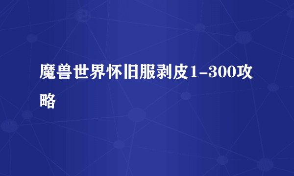 魔兽世界怀旧服剥皮1-300攻略