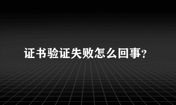 证书验证失败怎么回事？