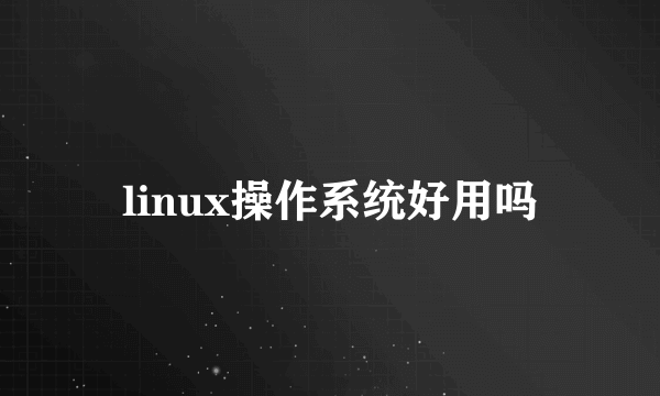 linux操作系统好用吗