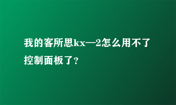 我的客所思kx—2怎么用不了控制面板了？