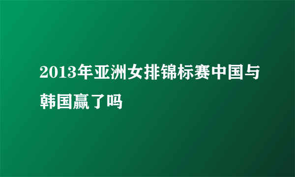 2013年亚洲女排锦标赛中国与韩国赢了吗