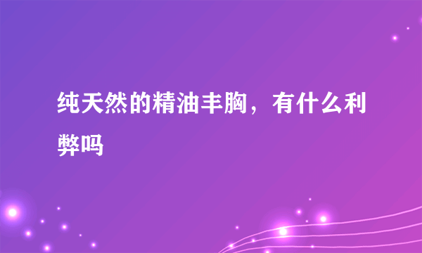 纯天然的精油丰胸，有什么利弊吗