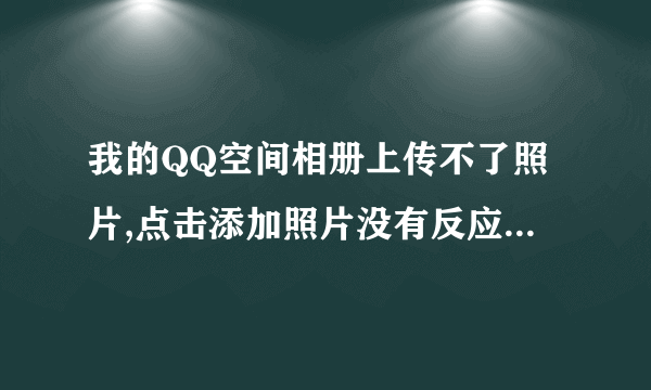 我的QQ空间相册上传不了照片,点击添加照片没有反应,怎么办?