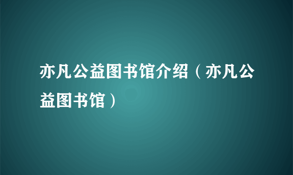 亦凡公益图书馆介绍（亦凡公益图书馆）