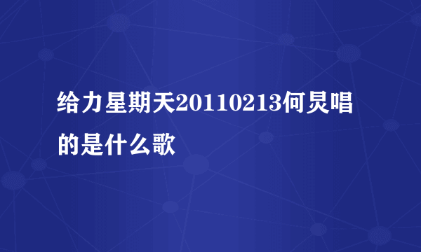 给力星期天20110213何炅唱的是什么歌