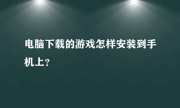 电脑下载的游戏怎样安装到手机上？