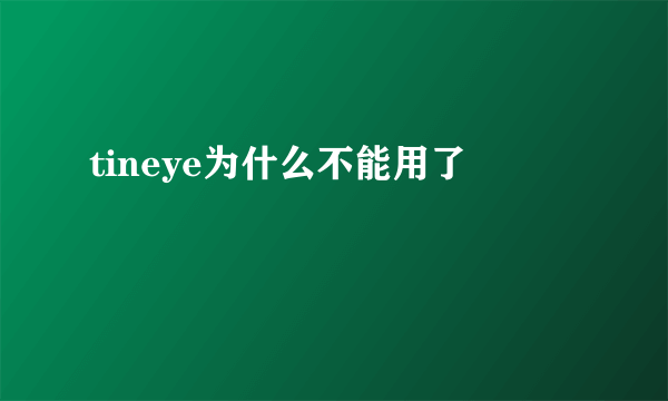 tineye为什么不能用了