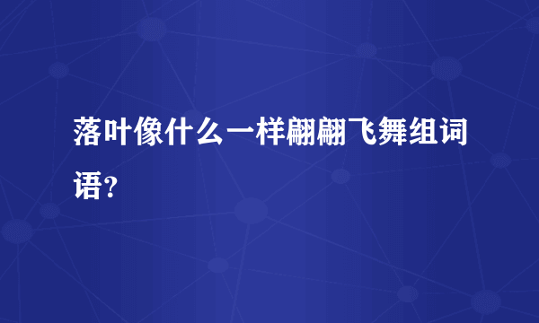 落叶像什么一样翩翩飞舞组词语？