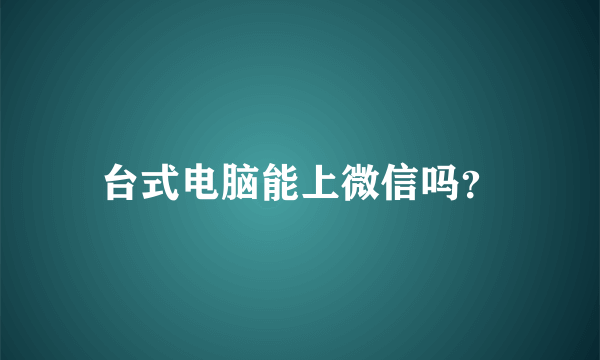 台式电脑能上微信吗？