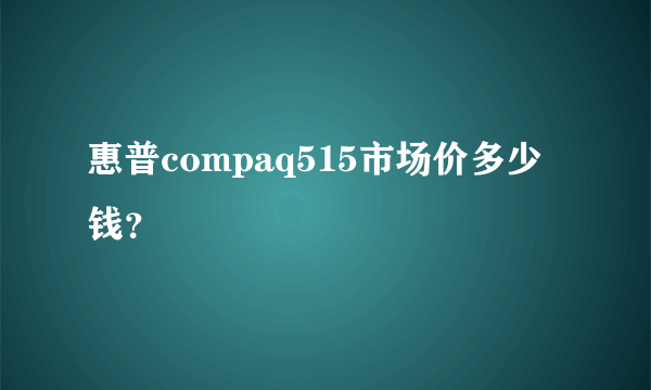 惠普compaq515市场价多少钱？