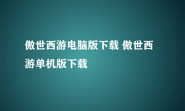 傲世西游电脑版下载 傲世西游单机版下载