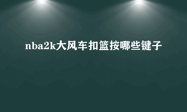 nba2k大风车扣篮按哪些键子