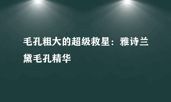 毛孔粗大的超级救星：雅诗兰黛毛孔精华