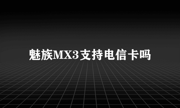 魅族MX3支持电信卡吗